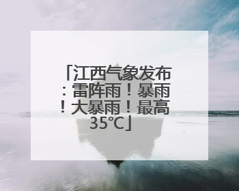 江西气象发布：雷阵雨！暴雨！大暴雨！最高35℃