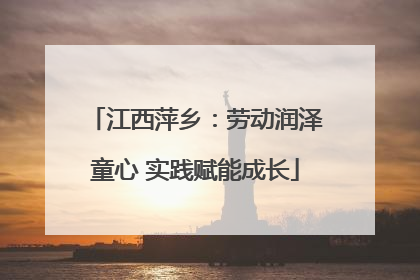 江西萍乡：劳动润泽童心 实践赋能成长