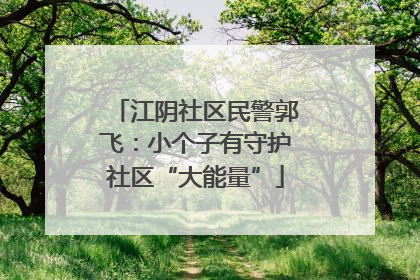 江阴社区民警郭飞：小个子有守护社区“大能量”
