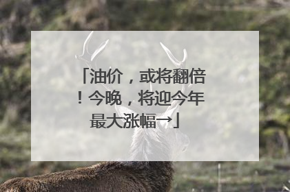 油价，或将翻倍！今晚，将迎今年最大涨幅→
