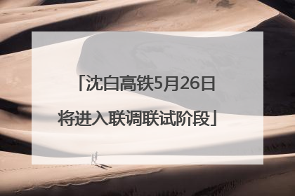 沈白高铁5月26日将进入联调联试阶段