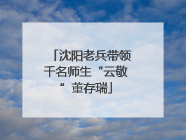 沈阳老兵带领千名师生“云敬”董存瑞