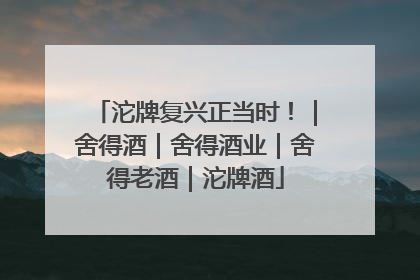 沱牌复兴正当时！｜舍得酒｜舍得酒业｜舍得老酒｜沱牌酒