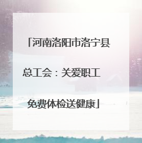 河南洛阳市洛宁县总工会：关爱职工 免费体检送健康