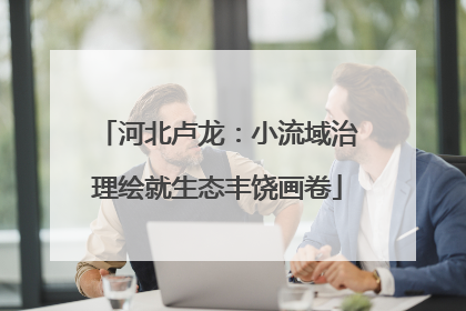 河北卢龙：小流域治理绘就生态丰饶画卷