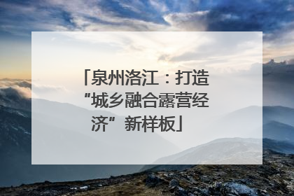 泉州洛江：打造“城乡融合露营经济”新样板