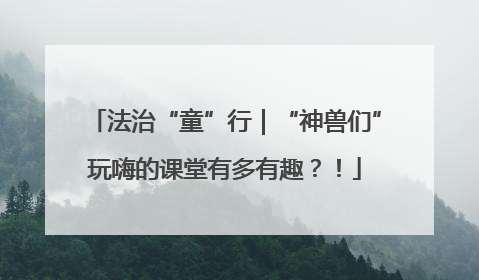法治“童”行｜“神兽们”玩嗨的课堂有多有趣？！
