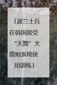 波兰士兵在韩国接受“天舞”火箭炮系统使用训练