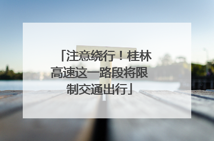 注意绕行！桂林高速这一路段将限制交通出行