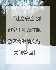 注意安全 别跑空！独龙江旅游区将继续实行关闭管理