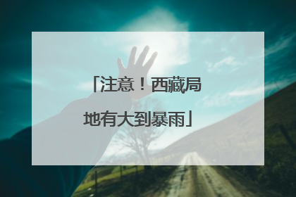 注意！西藏局地有大到暴雨