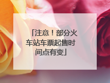 注意！部分火车站车票起售时间点有变