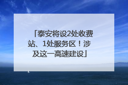 泰安将设2处收费站、1处服务区！涉及这一高速建设