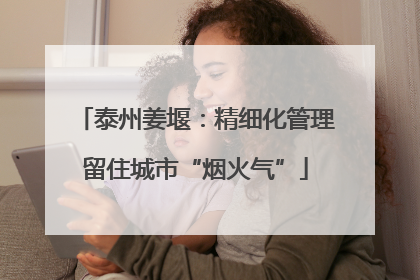 泰州姜堰：精细化管理留住城市“烟火气”