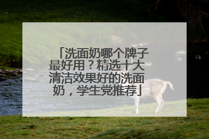 洗面奶哪个牌子最好用？精选十大清洁效果好的洗面奶，学生党推荐