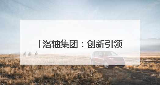 洛轴集团：创新引领发展 数智赋能转型