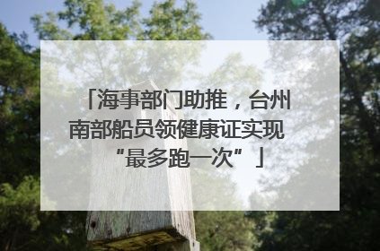 海事部门助推，台州南部船员领健康证实现“最多跑一次”