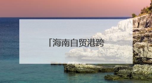 海南自贸港跨境资金“活水”双向奔涌