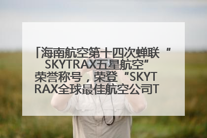 海南航空第十四次蝉联“SKYTRAX五星航空”荣誉称号，荣登“SKYTRAX全球最佳航空公司TOP10”榜单