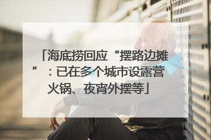 海底捞回应“摆路边摊”：已在多个城市设露营火锅、夜宵外摆等