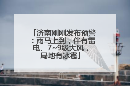 济南刚刚发布预警：雨马上到，伴有雷电、7~9级大风，局地有冰雹