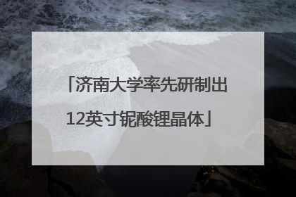 济南大学率先研制出12英寸铌酸锂晶体