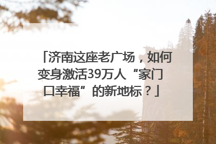 济南这座老广场，如何变身激活39万人“家门口幸福”的新地标？