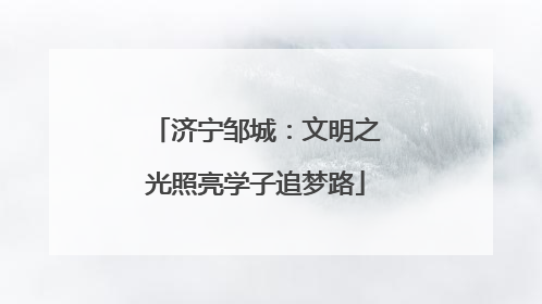 济宁邹城：文明之光照亮学子追梦路