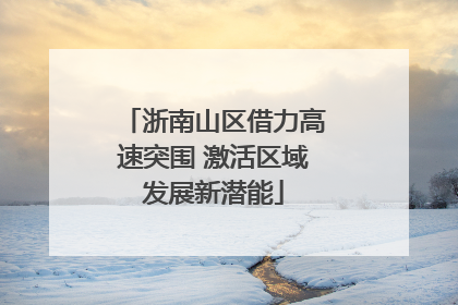 浙南山区借力高速突围 激活区域发展新潜能