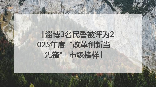 淄博3名民警被评为2025年度“改革创新当先锋” 市级榜样