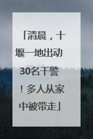 清晨，十堰一地出动30名干警！多人从家中被带走