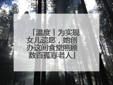 温度丨为实现女儿遗愿，她创办这间食堂照顾数百孤寡老人