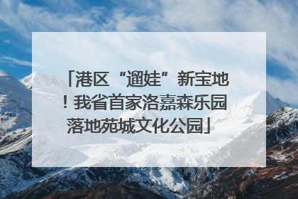 港区“遛娃”新宝地！我省首家洛嘉森乐园落地苑城文化公园
