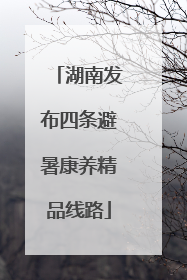 湖南发布四条避暑康养精品线路