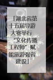 湖北省第十五届导游大赛举行 “文化传播工程师”赋能旅游强省建设