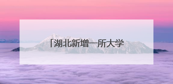 湖北新增一所大学，今天正式成立