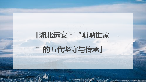 湖北远安：“唢呐世家”的五代坚守与传承