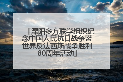 溧阳多方联学组织纪念中国人民抗日战争暨世界反法西斯战争胜利80周年活动