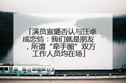 演员宣璐否认与汪卓成恋情：我们就是朋友，所谓“牵手图”双方工作人员均在场