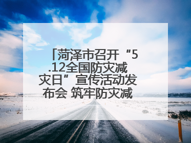 菏泽市召开“5.12全国防灾减灾日”宣传活动发布会 筑牢防灾减灾安全网