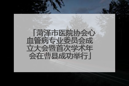 菏泽市医院协会心血管病专业委员会成立大会暨首次学术年会在曹县成功举行