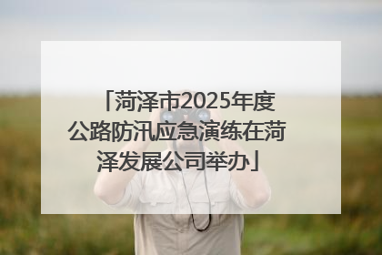 菏泽市2025年度公路防汛应急演练在菏泽发展公司举办