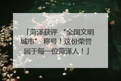 菏泽获评 “全国文明城市” 称号！这份荣誉属于每一位菏泽人！