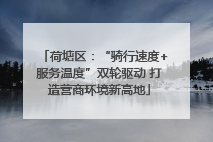 荷塘区：“骑行速度+服务温度”双轮驱动 打造营商环境新高地