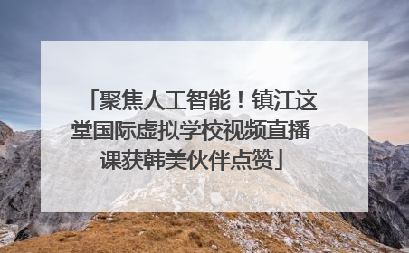 聚焦人工智能！镇江这堂国际虚拟学校视频直播课获韩美伙伴点赞