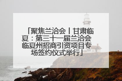 聚焦兰洽会丨甘肃临夏：第三十一届兰洽会临夏州招商引资项目专场签约仪式举行