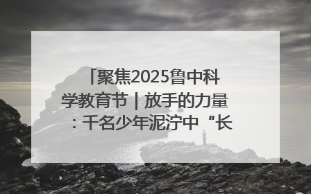 聚焦2025鲁中科学教育节｜放手的力量：千名少年泥泞中“长出勇敢翅膀”