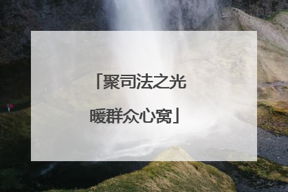 聚司法之光 暖群众心窝