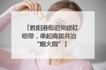胜阳港街道党建红纽带，串起商居共治 “烟火圈”