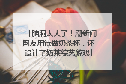 脑洞太大了！潮新闻网友用馕做奶茶杯，还设计了奶茶综艺游戏